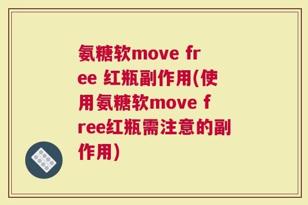 氨糖软move free 红瓶副作用(使用氨糖软move free红瓶需注意的副作用)