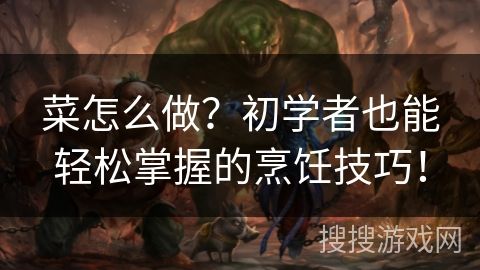 菜怎么做？初學(xué)者也能輕松掌握的烹飪技巧！