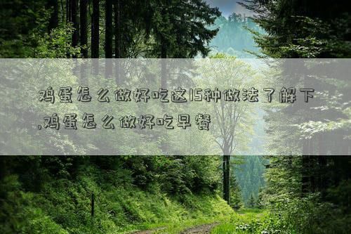 雞蛋怎么做好吃這15種做法了解下,雞蛋怎么做好吃早餐