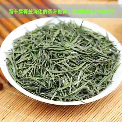 新十款有益消化的茶叶推荐，养胃保健不容错过！