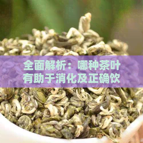 全面解析：哪种茶叶有助于消化及正确饮用方法