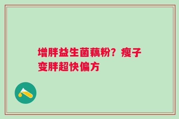 增胖益生菌藕粉？瘦子变胖超快偏方