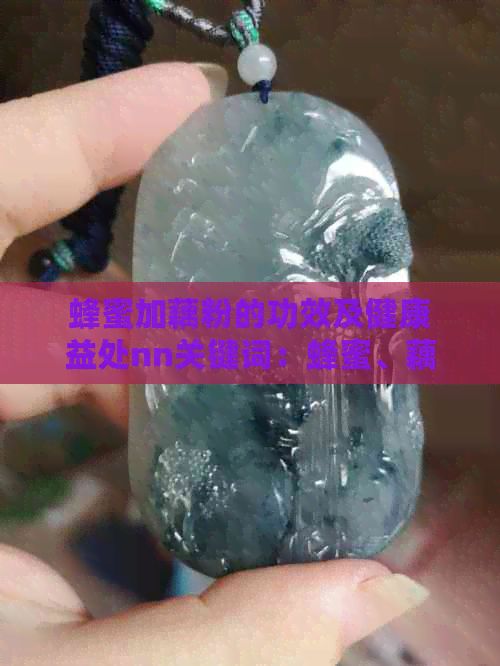 蜂蜜加藕粉的功效及健康益处nn关键词：蜂蜜、藕粉、功效、健康益处