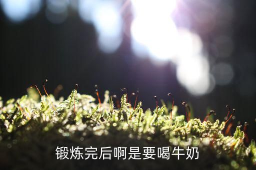 锻炼完后啊是要喝牛奶