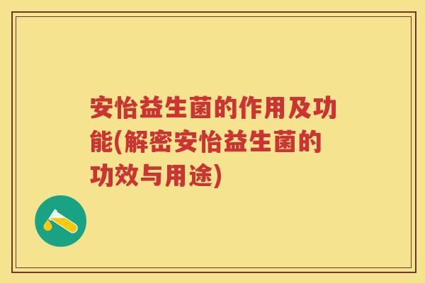 安怡益生菌的作用及功能(解密安怡益生菌的功效與用途)