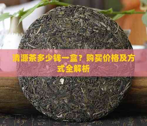 清源茶多少钱一盒？购买价格及方式全解析