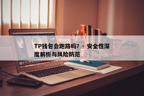 TP钱包会跑路吗？- 安全性深度解析与风险防范
