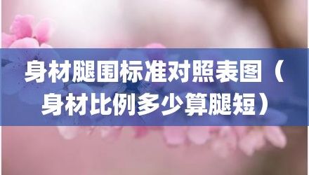 身材腿围标准对照表图（身材比例多少算腿短）