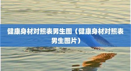 健康身材对照表男生图（健康身材对照表男生图片）