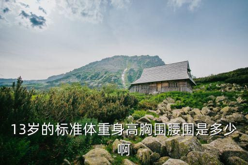 13歲的標準體重身高胸圍腰圍是多少啊