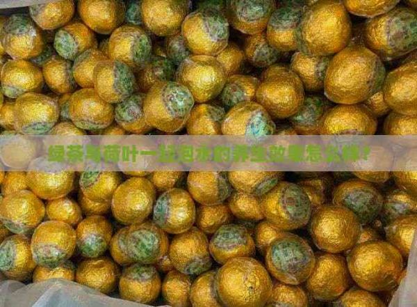 绿茶与荷叶一起泡水的养生效果怎么样？