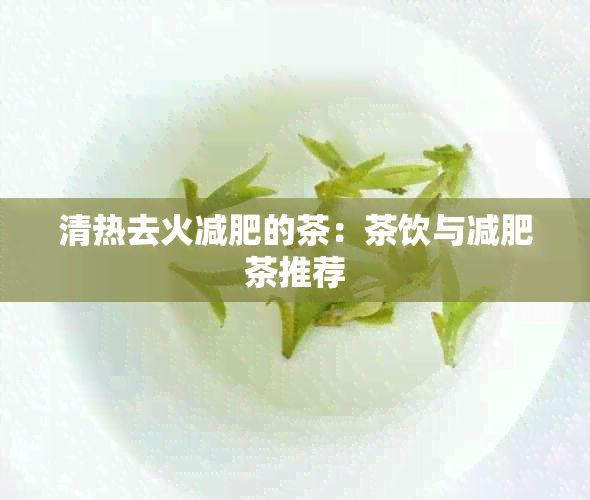 清热去火减肥的茶:茶饮与减肥茶推荐