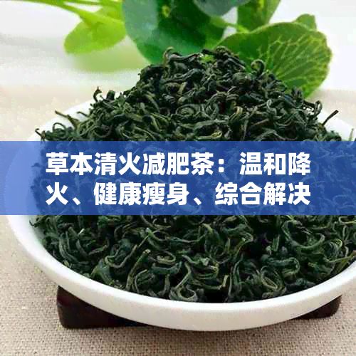 草本清火减肥茶:温和降火、健康瘦身、综合解决肥胖问题