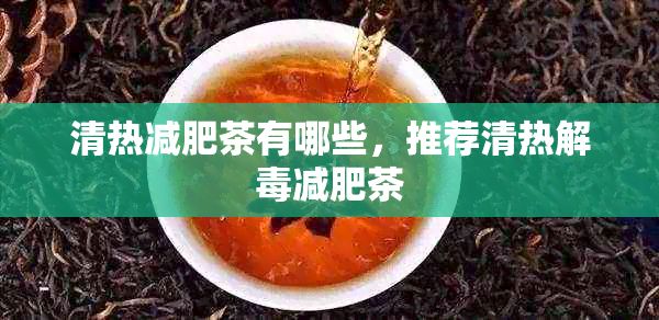 清热减肥茶有哪些,推荐清热解减肥茶