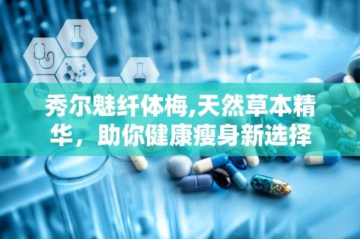 秀尔魅纤体梅,天然草本精华，助你健康瘦身新选择