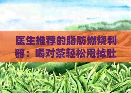 醫(yī)生推薦的脂肪燃燒利器：喝對(duì)茶輕松甩掉肚子贅肉
