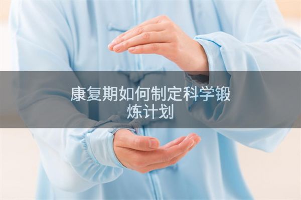 康復(fù)期如何制定科學(xué)鍛煉計劃