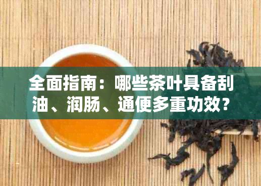 全面指南：哪些茶叶具备刮油、润肠、通便多重功效？