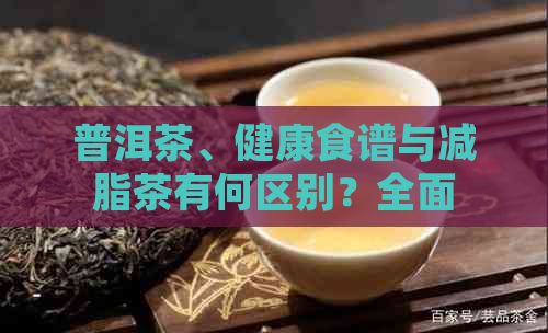 普洱茶、健康食谱与减脂茶有何区别？全面解读茶饮的减肥功效与适用场景
