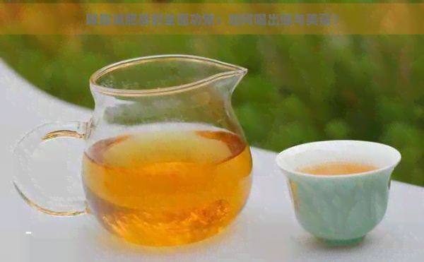 降脂减肥茶的全面功效:如何喝出健与美丽?