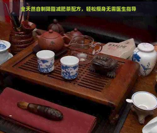 全天然自制降脂减肥茶配方,轻松瘦身无需医生指导