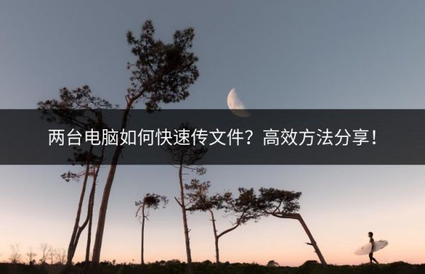 两台电脑如何快速传文件？高效方法分享！