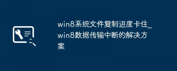 win8系统文件复制进度卡住_win8数据传输中断的解决方案
