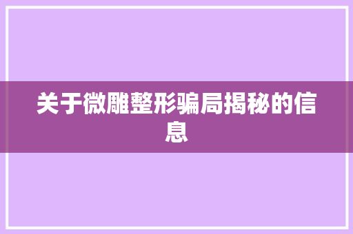 关于微雕整形骗局揭秘的信息