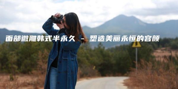 面部微雕韩式半永久 – 塑造美丽永恒的容颜插图1