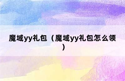 魔域yy礼包（魔域yy礼包怎么领）