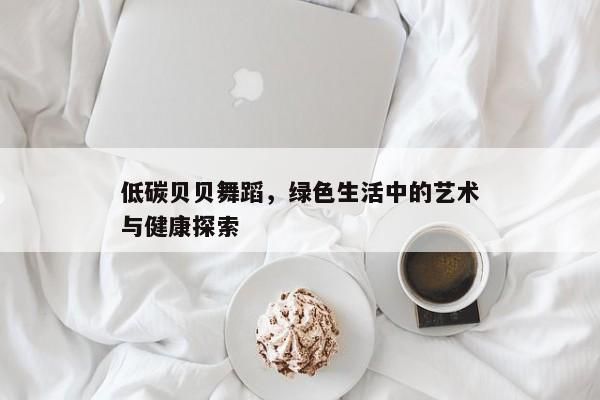 低碳贝贝舞蹈，时尚与环保的完美融合