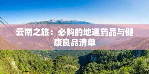 云南之旅：必购的地道药品与健康良品清单