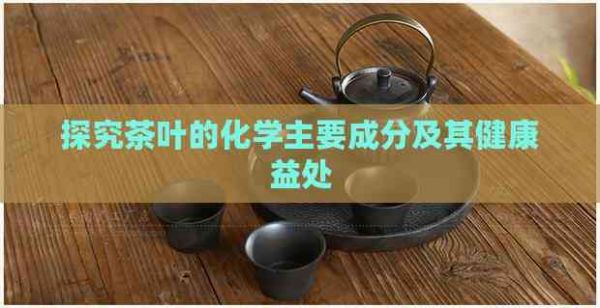 探究茶叶的化学主要成分及其健康益处