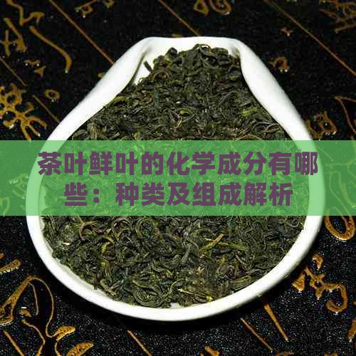 茶葉鮮葉的化學(xué)成分有哪些：種類(lèi)及組成解析