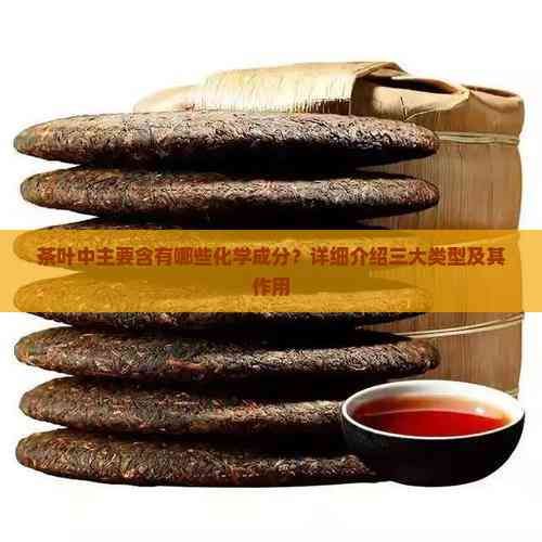 茶叶中主要含有哪些化学成分？详细介绍三大类型及其作用