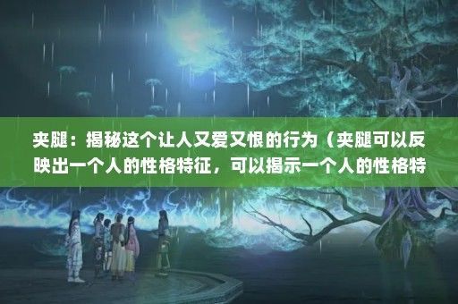 夹腿：揭秘这个让人又爱又恨的行为（夹腿可以反映出一个人的性格特征，可以揭示一个人的性格特征）