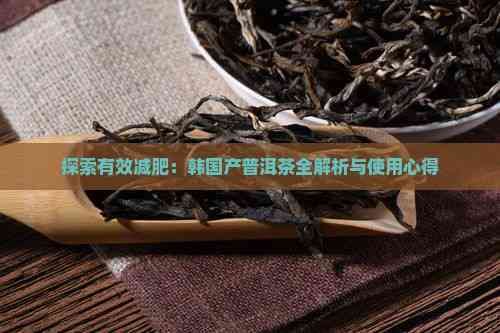 探索有效减肥：韩国产普洱茶全解析与使用心得