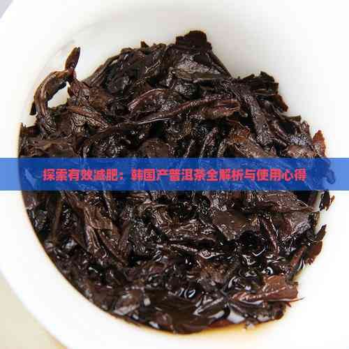 探索有效减肥：韩国产普洱茶全解析与使用心得