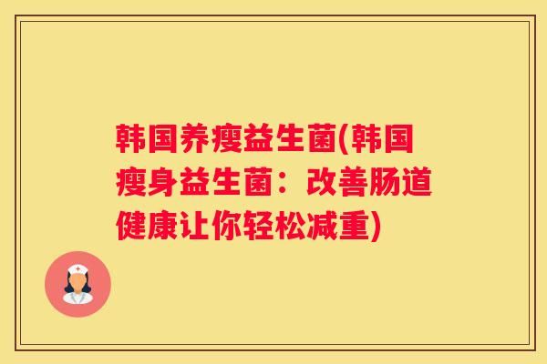 韩国养瘦益生菌(韩国瘦身益生菌：改善肠道健康让你轻松减重)