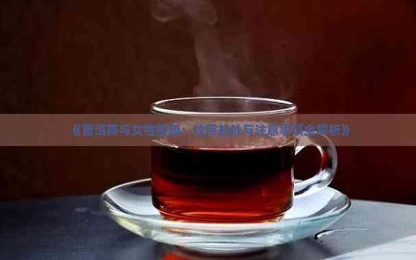 《普洱茶與女性健康：飲用益處與注意事項(xiàng)全解析》