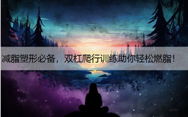 減脂塑形必備，雙杠爬行訓(xùn)練助你輕松燃脂！
