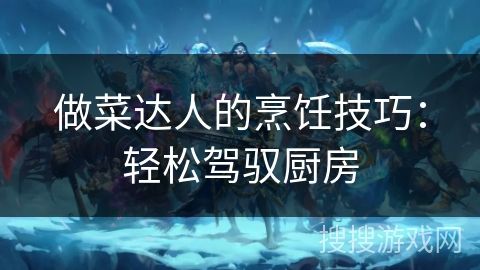 做菜達(dá)人的烹飪技巧：輕松駕馭廚房