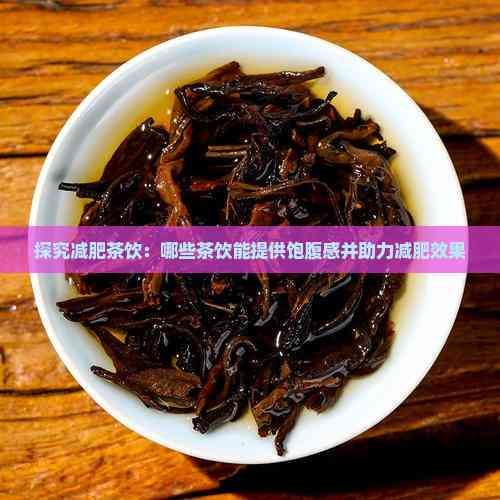 探究减肥茶饮：哪些茶饮能提供饱腹感并助力减肥效果