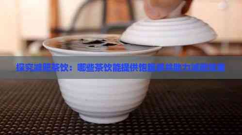 探究减肥茶饮：哪些茶饮能提供饱腹感并助力减肥效果