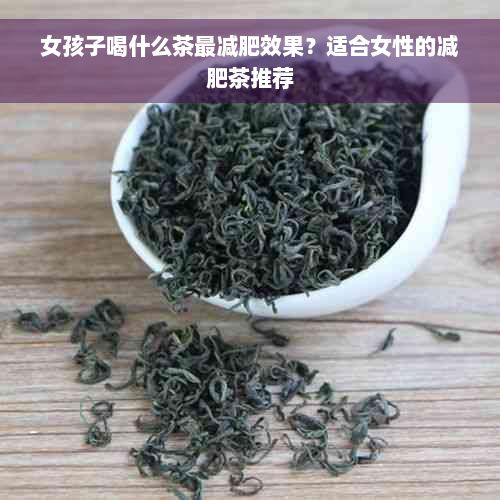 女孩子喝什么茶最减肥效果？适合女性的减肥茶推荐