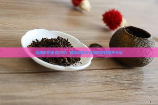 脂肪肝患者看过来：有效减肥与降脂的茶饮配方分享