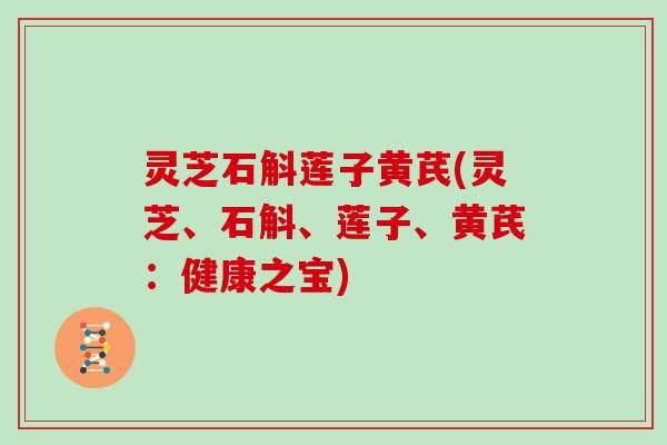 灵芝石斛莲子黄芪(灵芝、石斛、莲子、黄芪：健康之宝)-第1张图片-灵芝大师