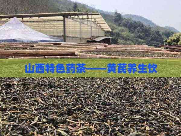 山西特色药茶——黄芪养生饮