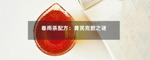 春雨茶配方：黄芪克数之谜-第1张-绿茶-凤凰单丛茶网