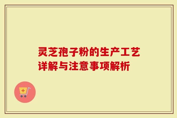 灵芝孢子粉的生产工艺详解与注意事项解析